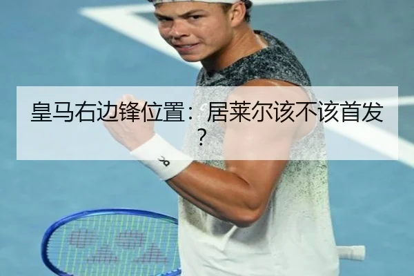 皇马右边锋位置：居莱尔该不该首发？