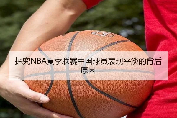 探究NBA夏季联赛中国球员表现平淡的背后原因